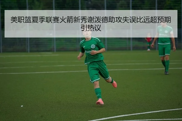 美职篮夏季联赛火箭新秀谢泼德助攻失误比远超预期引热议